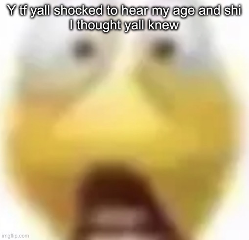 Shocked | Y tf yall shocked to hear my age and shi
I thought yall knew | image tagged in shocked | made w/ Imgflip meme maker