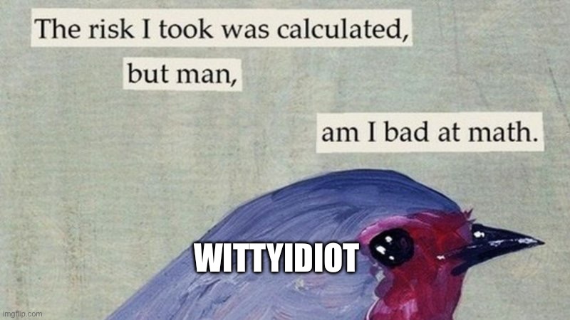 risky bird | WITTYIDIOT | image tagged in risky bird | made w/ Imgflip meme maker