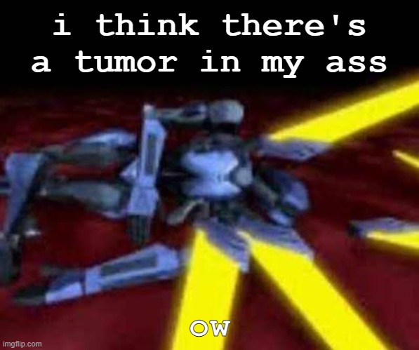 man. | i think there's a tumor in my ass; ow | image tagged in his end was now | made w/ Imgflip meme maker