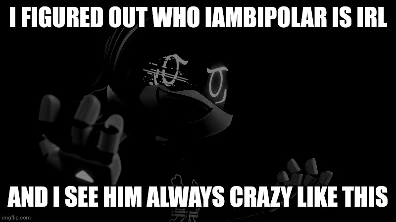He really needs help... D: | I FIGURED OUT WHO IAMBIPOLAR IS IRL; AND I SEE HIM ALWAYS CRAZY LIKE THIS | image tagged in uzi doorman laughs like a maniac | made w/ Imgflip meme maker