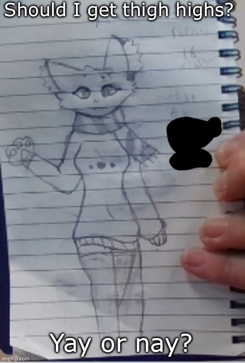 Scarf (drawn by Scarf and one of her irl friends) (BETTER VER)) | Should I get thigh highs? Yay or nay? | image tagged in scarf drawn by scarf and one of her irl friends better ver | made w/ Imgflip meme maker