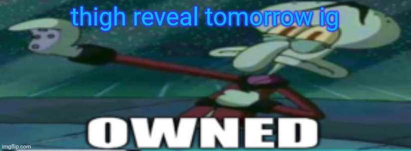 owned | thigh reveal tomorrow ig | image tagged in owned | made w/ Imgflip meme maker