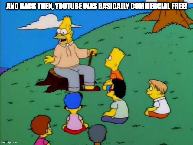 Back in my day | AND BACK THEN, YOUTUBE WAS BASICALLY COMMERCIAL FREE! | image tagged in back in my day | made w/ Imgflip meme maker
