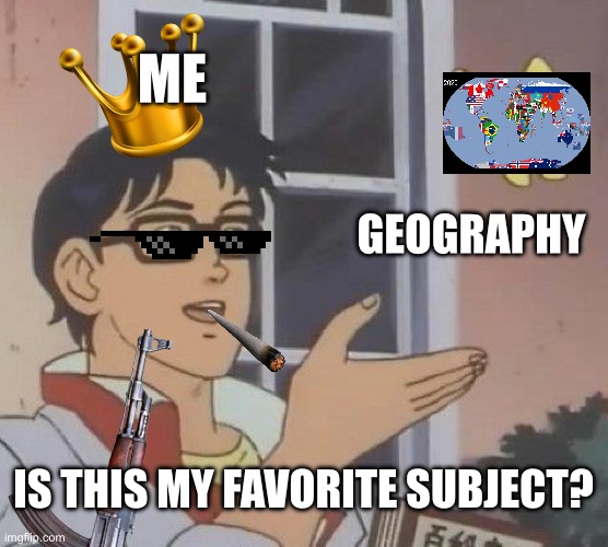 Favorite Subject Revealed | ME; GEOGRAPHY; IS THIS MY FAVORITE SUBJECT? | image tagged in memes,is this a pigeon | made w/ Imgflip meme maker