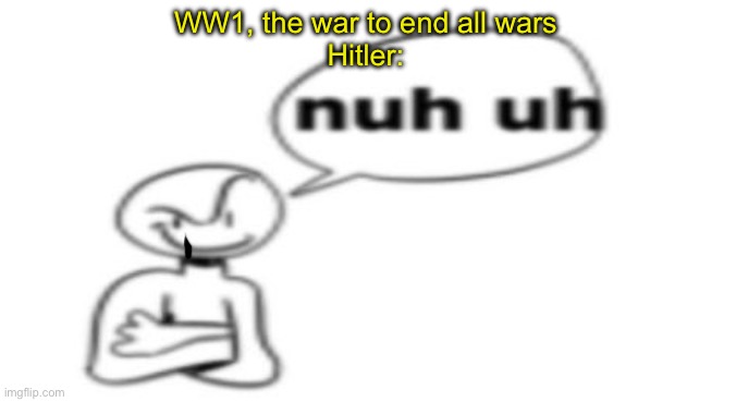 I mean… | WW1, the war to end all wars
Hitler: | image tagged in nuh uh | made w/ Imgflip meme maker