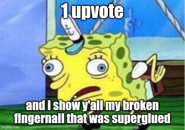 Mocking Spongebob | 1 upvote; and I show y'all my broken fingernail that was superglued | image tagged in memes,mocking spongebob | made w/ Imgflip meme maker