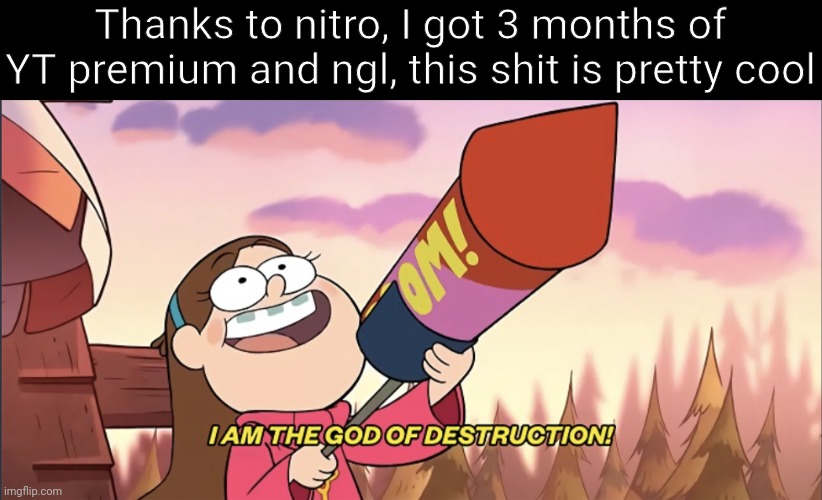 Very nice | Thanks to nitro, I got 3 months of YT premium and ngl, this shit is pretty cool | image tagged in i am the god of destruction | made w/ Imgflip meme maker