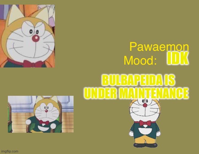 Doraemons pawaemon announcement  temp | IDK; BULBAPEIDA IS UNDER MAINTENANCE | image tagged in doraemons pawaemon announcement temp | made w/ Imgflip meme maker