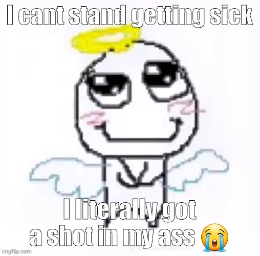 It feels like i got stabbed oml | I cant stand getting sick; I literally got a shot in my ass 😭 | image tagged in angelically | made w/ Imgflip meme maker