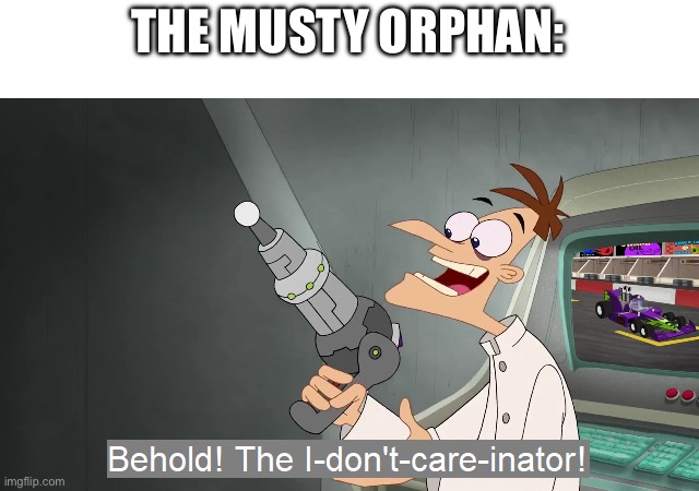 the i don't care inator | THE MUSTY ORPHAN: | image tagged in the i don't care inator | made w/ Imgflip meme maker