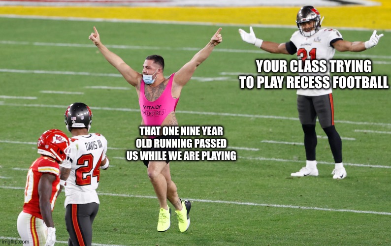 Relatable sports adition | YOUR CLASS TRYING TO PLAY RECESS FOOTBALL; THAT ONE NINE YEAR OLD RUNNING PASSED US WHILE WE ARE PLAYING | image tagged in funny,memes,sports | made w/ Imgflip meme maker