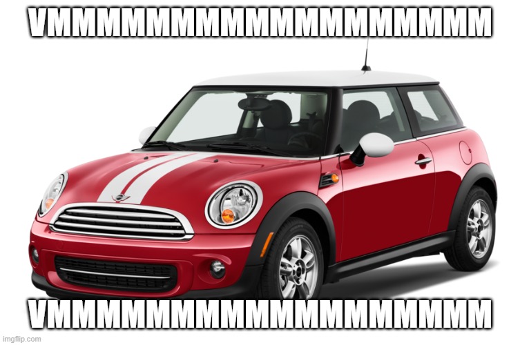 Mini Cooper | VMMMMMMMMMMMMMMMMMM; VMMMMMMMMMMMMMMMMMM | image tagged in mini cooper | made w/ Imgflip meme maker