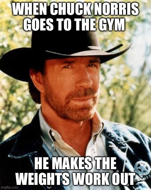 Chuck Norris | WHEN CHUCK NORRIS GOES TO THE GYM; HE MAKES THE WEIGHTS WORK OUT | image tagged in memes,chuck norris | made w/ Imgflip meme maker