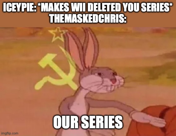 TheMaskedChris when Iceypie makes Wii Deleted You series | ICEYPIE: *MAKES WII DELETED YOU SERIES*
THEMASKEDCHRIS:; OUR SERIES | image tagged in bugs bunny communist | made w/ Imgflip meme maker