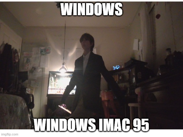 i mac i mac i mac | WINDOWS; WINDOWS IMAC 95 | image tagged in random bullshit go | made w/ Imgflip meme maker