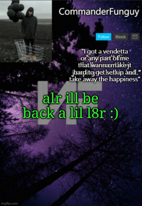 Cya | alr ill be back a lil l8r :) | image tagged in commanderfunguy nf template thx yachi | made w/ Imgflip meme maker