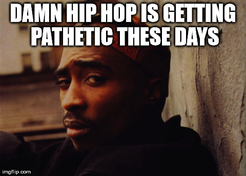 DAMN HIP HOP IS GETTING PATHETIC THESE DAYS | made w/ Imgflip meme maker