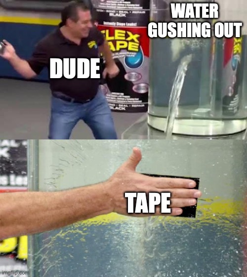 Flex Tape | WATER GUSHING OUT; DUDE; TAPE | image tagged in flex tape | made w/ Imgflip meme maker