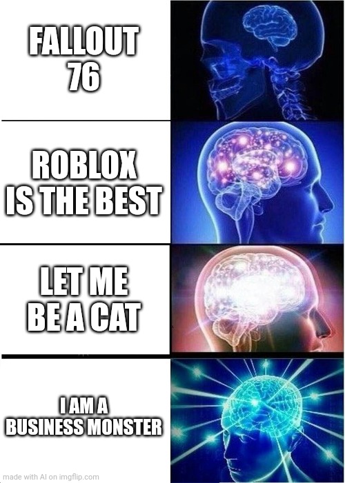 AI is weird sometimes, man. | FALLOUT 76; ROBLOX IS THE BEST; LET ME BE A CAT; I AM A BUSINESS MONSTER | image tagged in memes,expanding brain | made w/ Imgflip meme maker