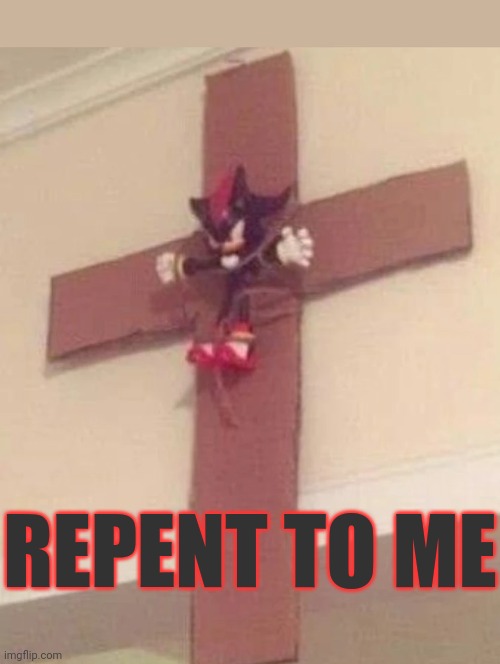 REPENT TO ULTIMATE LIFEFORM | REPENT TO ME | image tagged in shadow cross | made w/ Imgflip meme maker