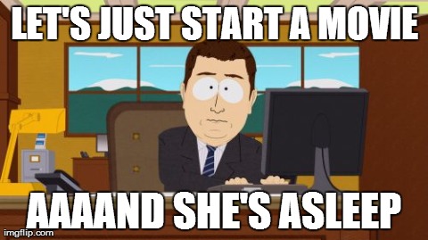 Aaaaand Its Gone | LET'S JUST START A MOVIE AAAAND SHE'S ASLEEP | image tagged in memes,aaaaand its gone,AdviceAnimals | made w/ Imgflip meme maker