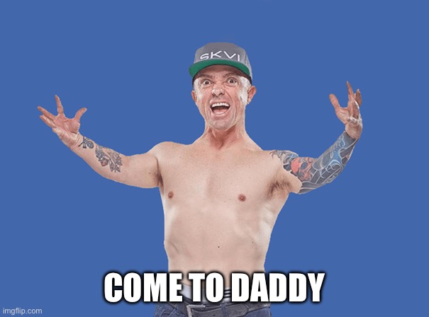 Wee Man | COME TO DADDY | image tagged in wee man | made w/ Imgflip meme maker