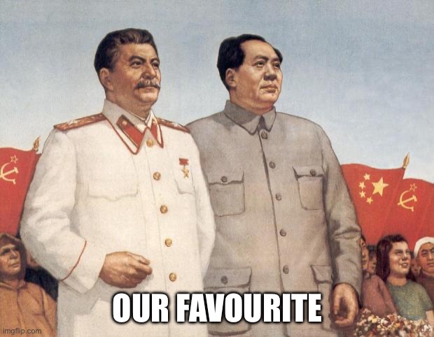 Stalin and Mao | OUR FAVOURITE | image tagged in stalin and mao | made w/ Imgflip meme maker