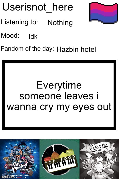 Nothing; Idk; Hazbin hotel; Everytime someone leaves i wanna cry my eyes out | image tagged in new announcement template | made w/ Imgflip meme maker