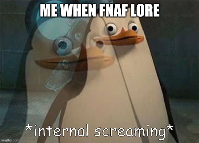 Private Internal Screaming | ME WHEN FNAF LORE | image tagged in private internal screaming | made w/ Imgflip meme maker