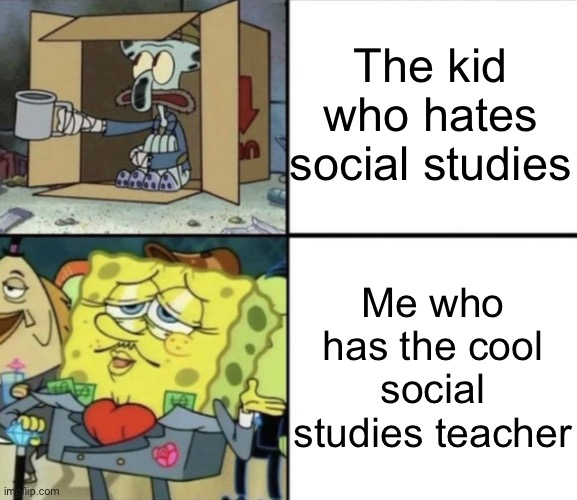 Poor Squidward vs Rich Spongebob | The kid who hates social studies; Me who has the cool social studies teacher | image tagged in poor squidward vs rich spongebob | made w/ Imgflip meme maker