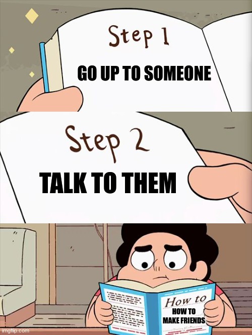 how to make friends | GO UP TO SOMEONE; TALK TO THEM; HOW TO MAKE FRIENDS | image tagged in steven universe | made w/ Imgflip meme maker