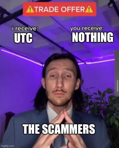 i receive you receive | NOTHING; UTC; THE SCAMMERS | image tagged in i receive you receive | made w/ Imgflip meme maker
