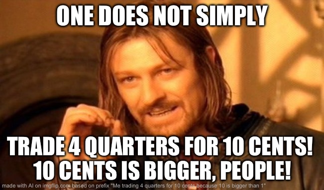 One Does Not Simply Meme | ONE DOES NOT SIMPLY; TRADE 4 QUARTERS FOR 10 CENTS! 
10 CENTS IS BIGGER, PEOPLE! | image tagged in memes,one does not simply | made w/ Imgflip meme maker