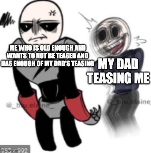 Wii Deleted You | ME WHO IS OLD ENOUGH AND WANTS TO NOT BE TEASED AND HAS ENOUGH OF MY DAD'S TEASING; MY DAD TEASING ME | image tagged in wii deleted you | made w/ Imgflip meme maker