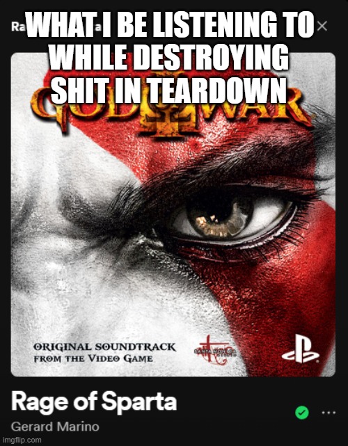 WHAT I BE LISTENING TO; WHILE DESTROYING SHIT IN TEARDOWN | image tagged in teardown,gow,god of war,fun | made w/ Imgflip meme maker
