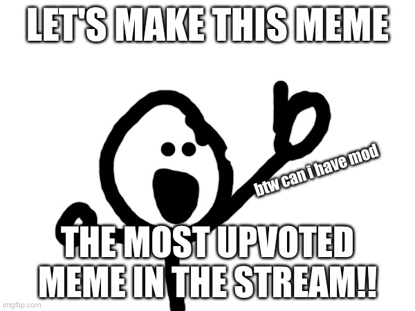 Make this the most upvoted | LET'S MAKE THIS MEME; btw can i have mod; THE MOST UPVOTED MEME IN THE STREAM!! | image tagged in memes,funny | made w/ Imgflip meme maker