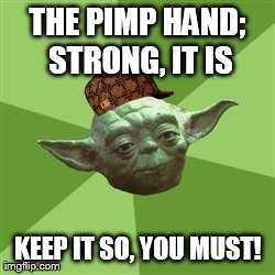 Advice Yoda | THE PIMP HAND; STRONG, IT IS KEEP IT SO, YOU MUST! | image tagged in memes,advice yoda,scumbag | made w/ Imgflip meme maker