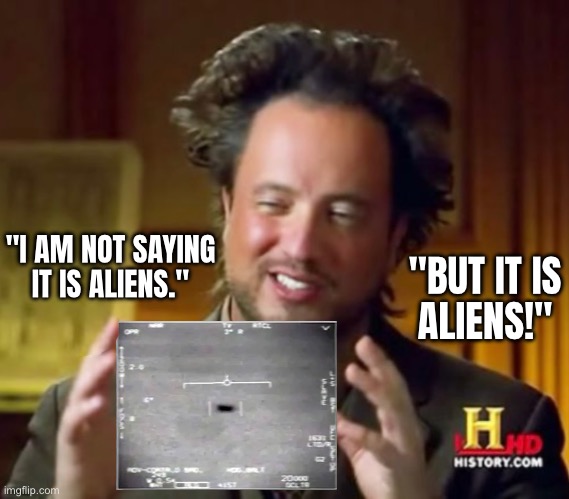 Folks, the House of Representatives has a UFO caucus. | "BUT IT IS
ALIENS!"; "I AM NOT SAYING
IT IS ALIENS." | image tagged in aliens,ufo,ufos,mystery,congress,us military | made w/ Imgflip meme maker
