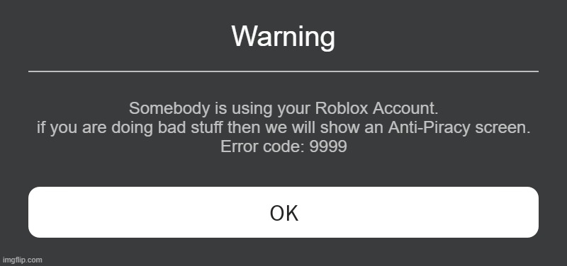 warning | Warning; Somebody is using your Roblox Account. if you are doing bad stuff then we will show an Anti-Piracy screen.
Error code: 9999 | image tagged in roblox error message | made w/ Imgflip meme maker