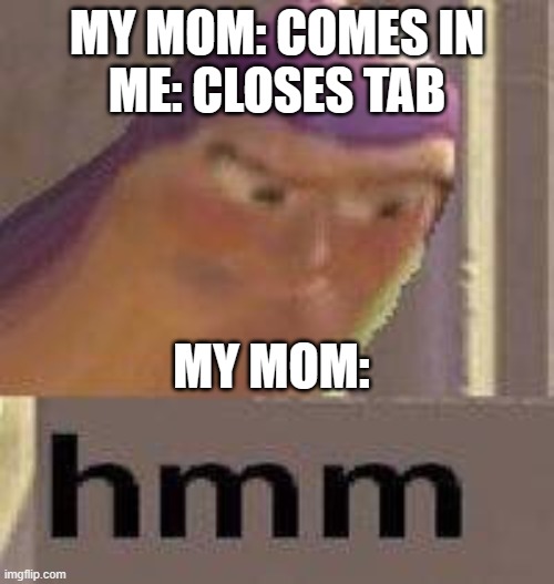 can i see your search history? | MY MOM: COMES IN
ME: CLOSES TAB; MY MOM: | image tagged in buzz lightyear hmm | made w/ Imgflip meme maker
