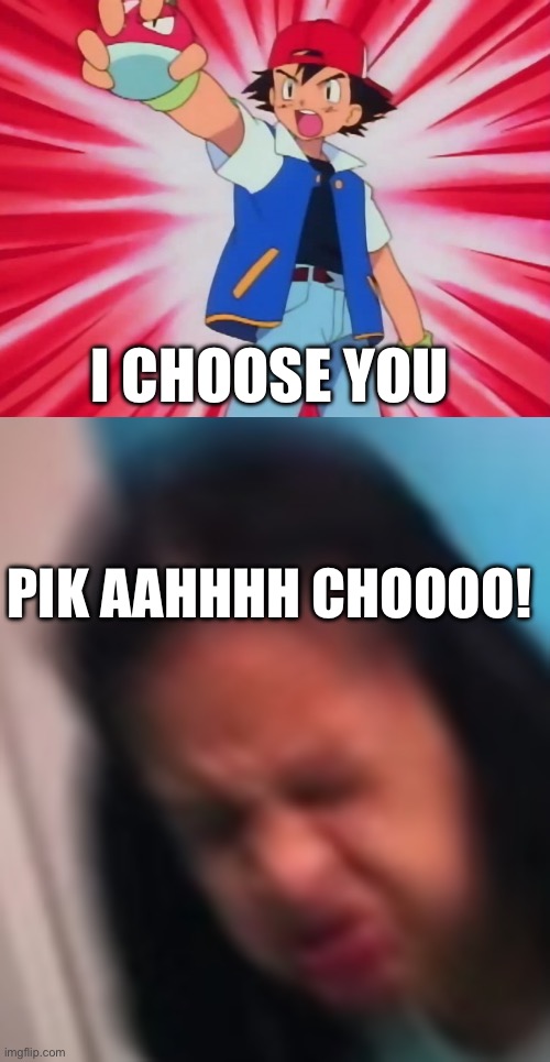 Pikachunsneeze | I CHOOSE YOU; PIK AAHHHH CHOOOO! | image tagged in i choose you,sneezing girl | made w/ Imgflip meme maker