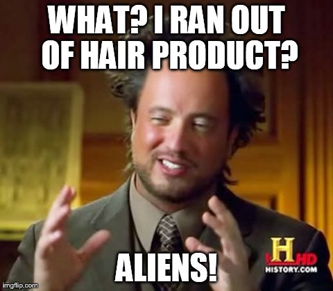 Ancient Aliens | WHAT? I RAN OUT OF HAIR PRODUCT? ALIENS! | image tagged in memes,ancient aliens | made w/ Imgflip meme maker