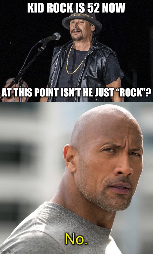 KID ROCK IS 52 NOW; AT THIS POINT ISN’T HE JUST “ROCK”? No. | image tagged in celebrity | made w/ Imgflip meme maker