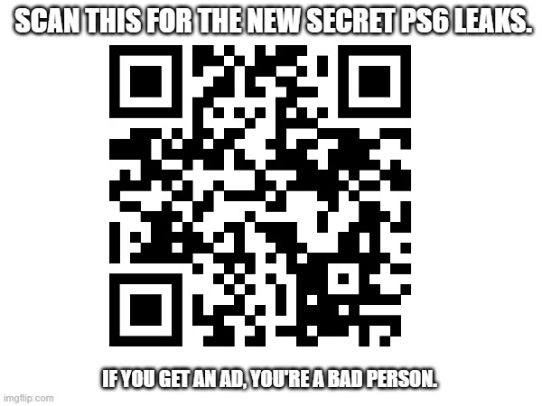 Guys! | SCAN THIS FOR THE NEW SECRET PS6 LEAKS. IF YOU GET AN AD, YOU'RE A BAD PERSON. | image tagged in real,ps6,memes | made w/ Imgflip meme maker