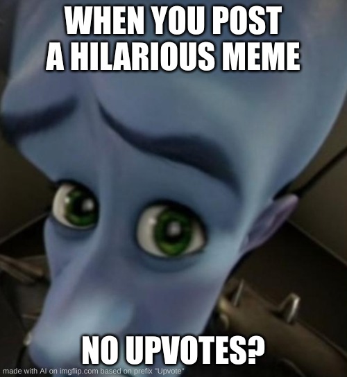 Where are my upvotes? | WHEN YOU POST A HILARIOUS MEME; NO UPVOTES? | image tagged in megamind no bitches,funny,memes | made w/ Imgflip meme maker