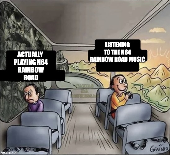 N64 Rainbow Road is just TOO HECKIN' LONG | LISTENING TO THE N64 RAINBOW ROAD MUSIC; ACTUALLY 
PLAYING N64
RAINBOW
ROAD | image tagged in two guys on a bus,mario kart,rainbow road | made w/ Imgflip meme maker