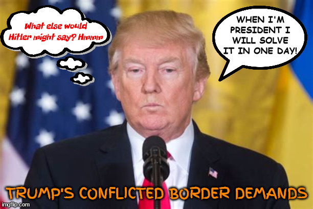 Adolf's Dunderstudy | What else would Hitler might say? Hmmm; WHEN I'M PRESIDENT I WILL SOLVE IT IN ONE DAY! TRUMP'S CONFLICTED BORDER DEMANDS | image tagged in donald trump,gop sycophants,bank fraud,bankrupty 6 times,traitor,chardester | made w/ Imgflip meme maker