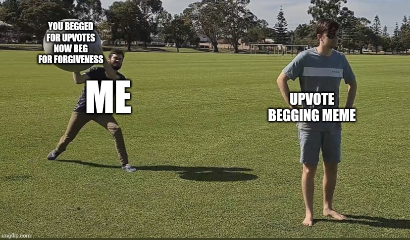 You begged for upvotes now beg for forgiveness | YOU BEGGED FOR UPVOTES NOW BEG FOR FORGIVENESS; ME; UPVOTE BEGGING MEME | image tagged in little z ball throw,imgflip | made w/ Imgflip meme maker