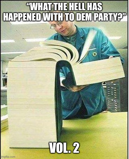 big book | “WHAT THE HELL HAS HAPPENED WITH TO DEM PARTY?” VOL. 2 | image tagged in big book | made w/ Imgflip meme maker