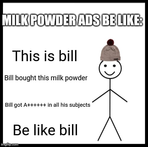 Parents: shut up and take my money | MILK POWDER ADS BE LIKE:; This is bill; Bill bought this milk powder; Bill got A++++++ in all his subjects; Be like bill | image tagged in memes,be like bill,ads | made w/ Imgflip meme maker
